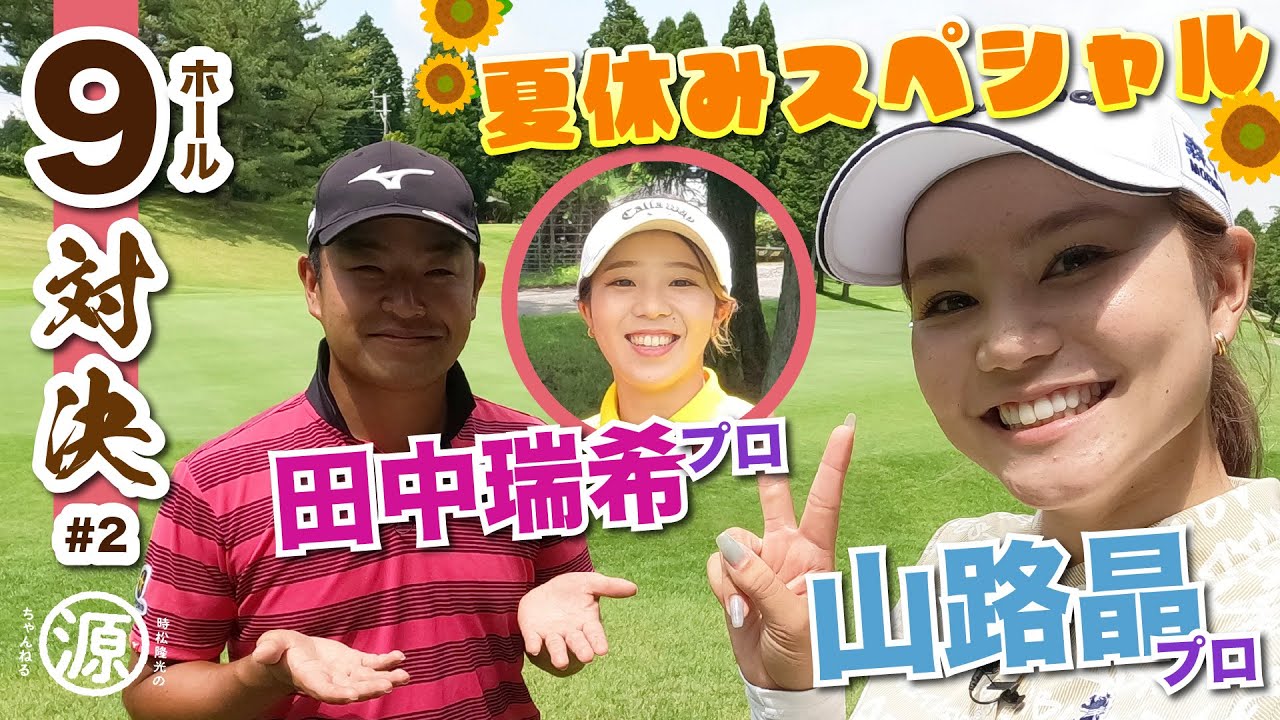 【vs 山路晶プロ（& 田中瑞希プロ）#2  】】やっぱり飛ぶね〜!!  時松隆光9ホール対決・夏休みスペシャル!!