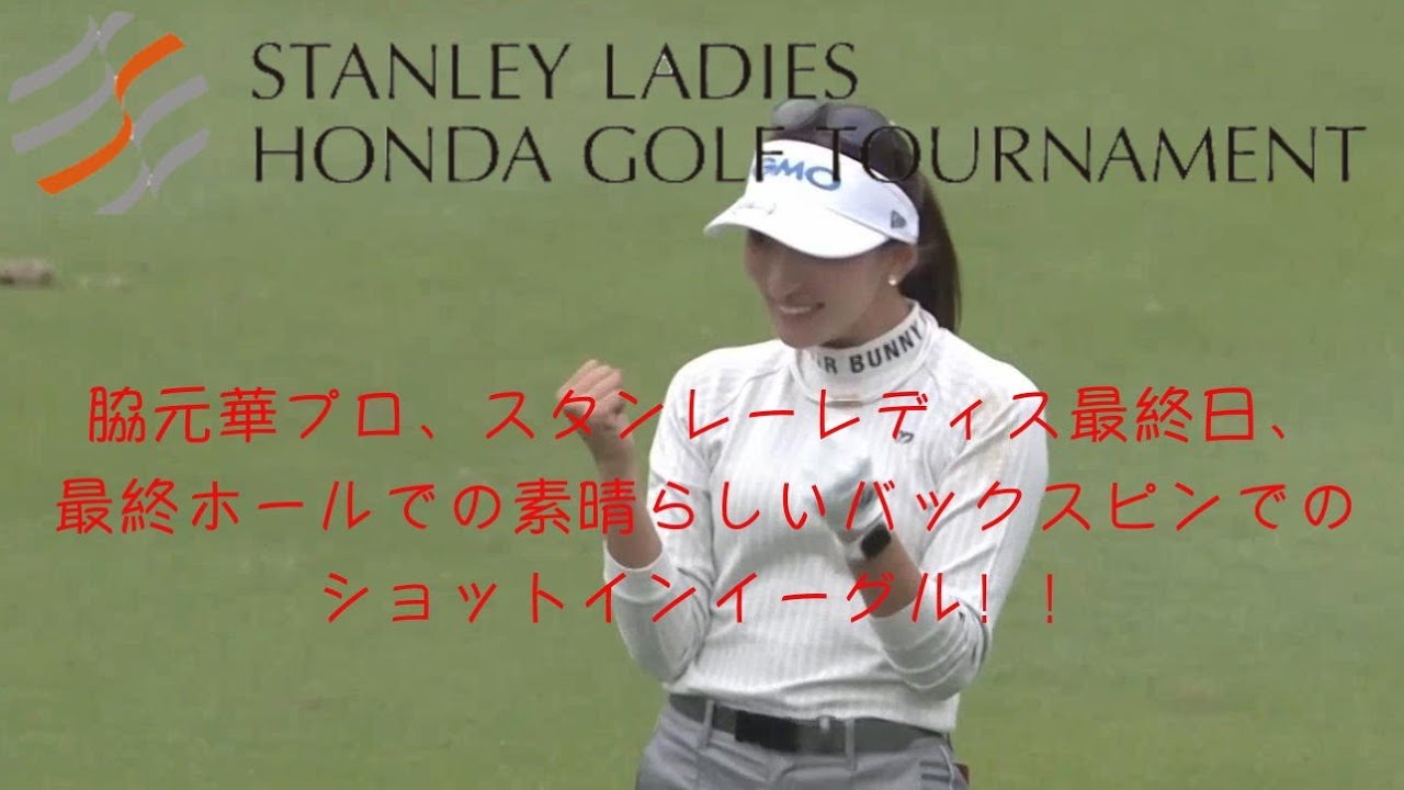 脇元華プロ、スタンレーレディス最終日、最終ホールでの素晴らしいバックスピンでのショットインイーグル！！