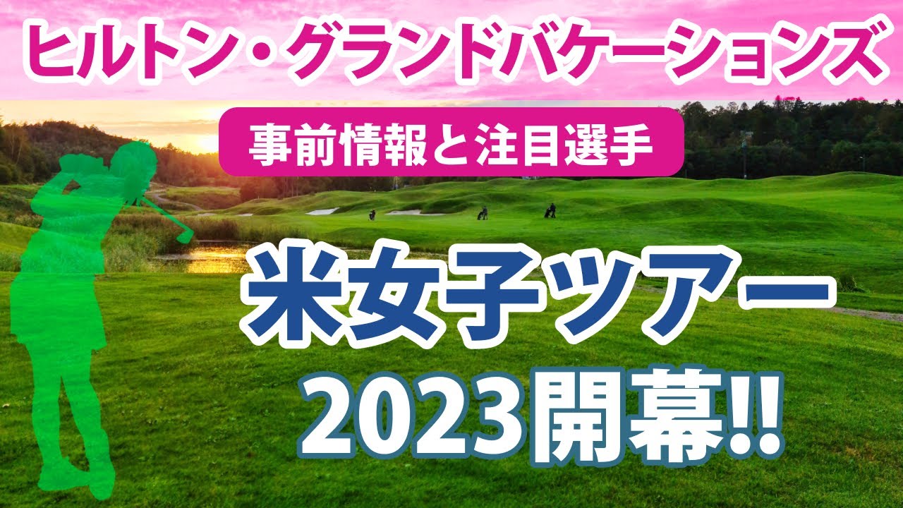 2023 ヒルトン・グランドバケーションズ トーナメント 見どころ 畑岡奈紗 古江彩佳 笹生優花