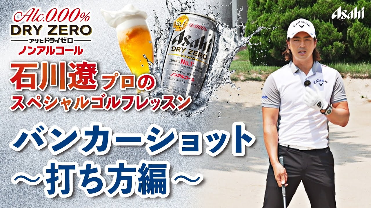 【アサヒ ドライゼロ】石川遼プロ スペシャル ゴルフレッスン # 7 バンカーショット ～打ち方編～