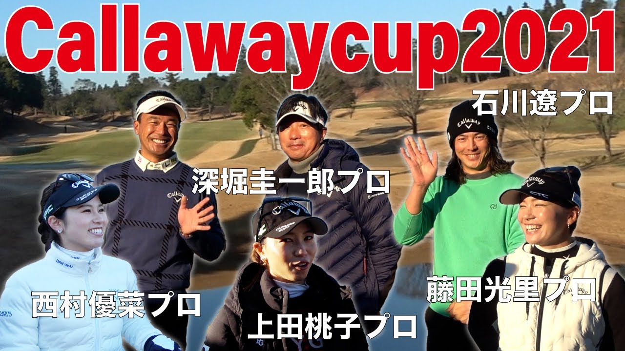 【Callawaycup2021】深堀圭一郎プロ 石川遼プロ  上田桃子プロ  藤田光里プロ  西村優菜プロ !！超豪華メンバー勢揃い！！！