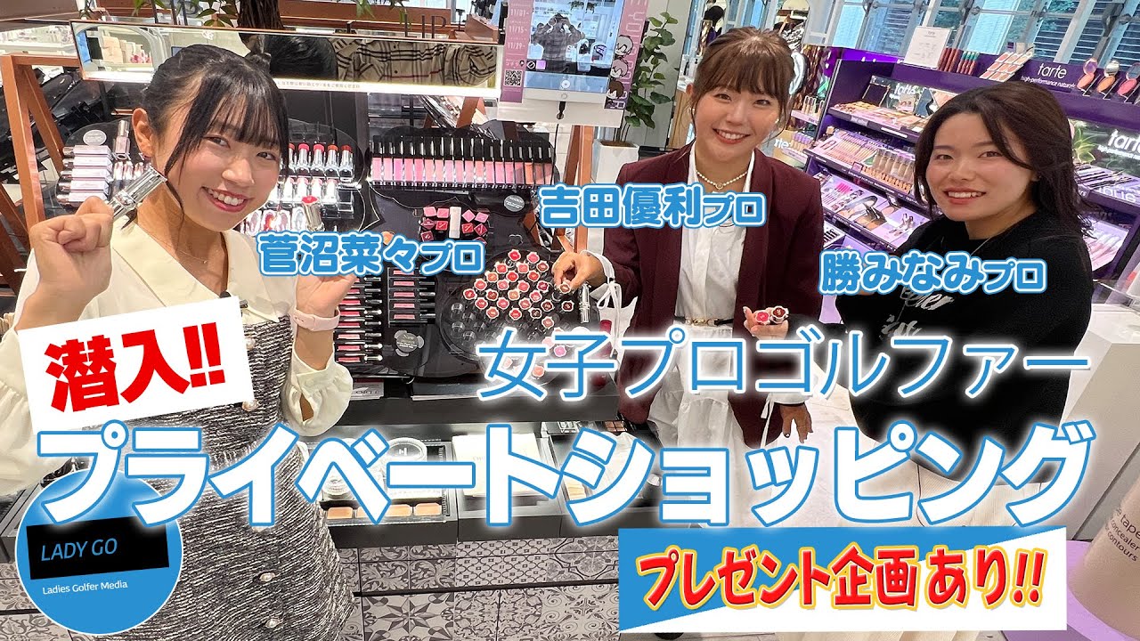 【 lady go golf 】 【勝みなみ】【菅沼菜々】【吉田優利】コスメプライベートショッピングにカメラが潜入！！若手女子プロゴルファーの普段の姿をお見せします【プレゼント企画あり！】
