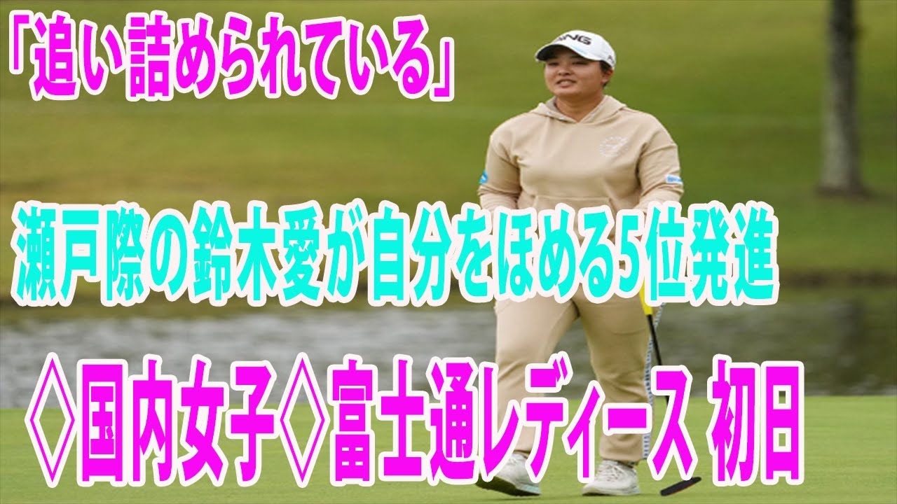 「追い詰められている」瀬戸際の鈴木愛が自分をほめる5位発進◇国内女子◇富士通レディース 初日
