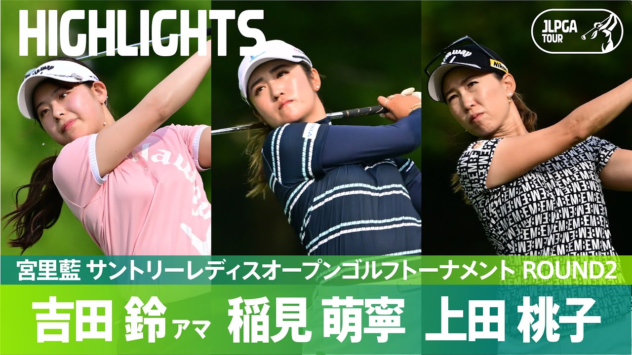 【公式】吉田鈴アマ＆稲見萌寧&上田桃子 ハイライト！｜Round2｜宮里藍 サントリーレディスオープンゴルフトーナメント