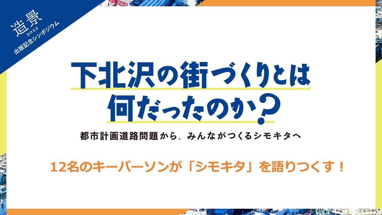 下北沢のまちづくりとは何だったのか？【『造景2022』 出版記念シンポジウム  】