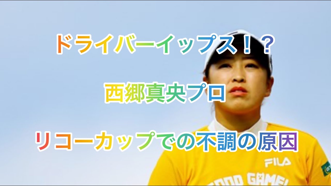【イップス】西郷真央の不調の原因　リコーカップ
