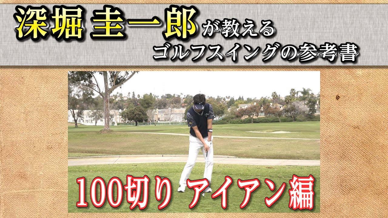 これぞゴルフスイングの参考書！【深堀圭一郎】の特別レッスン【18話】＜全21話＞ 100切りアイアン・アプローチ・パター