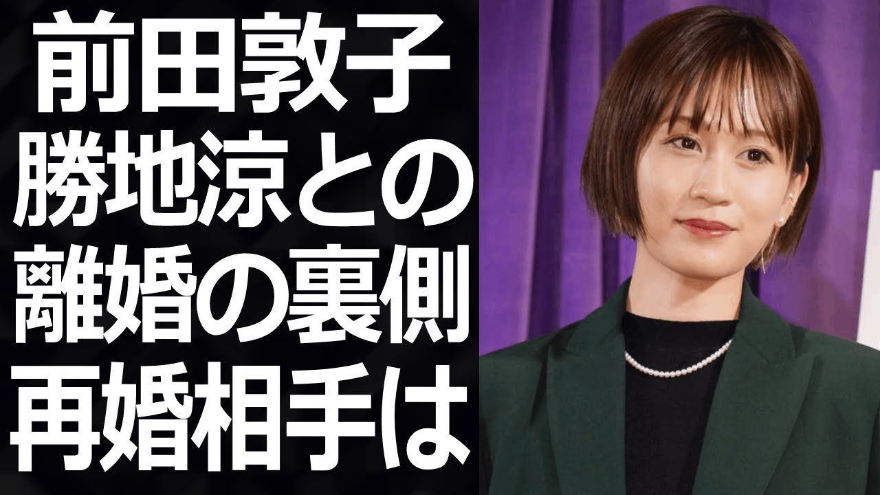 【驚愕】前田敦子の驚愕の現在…元夫・勝地涼との本当の離婚理由がヤバい…！まさかの再婚相手への思いが衝撃的すぎた！