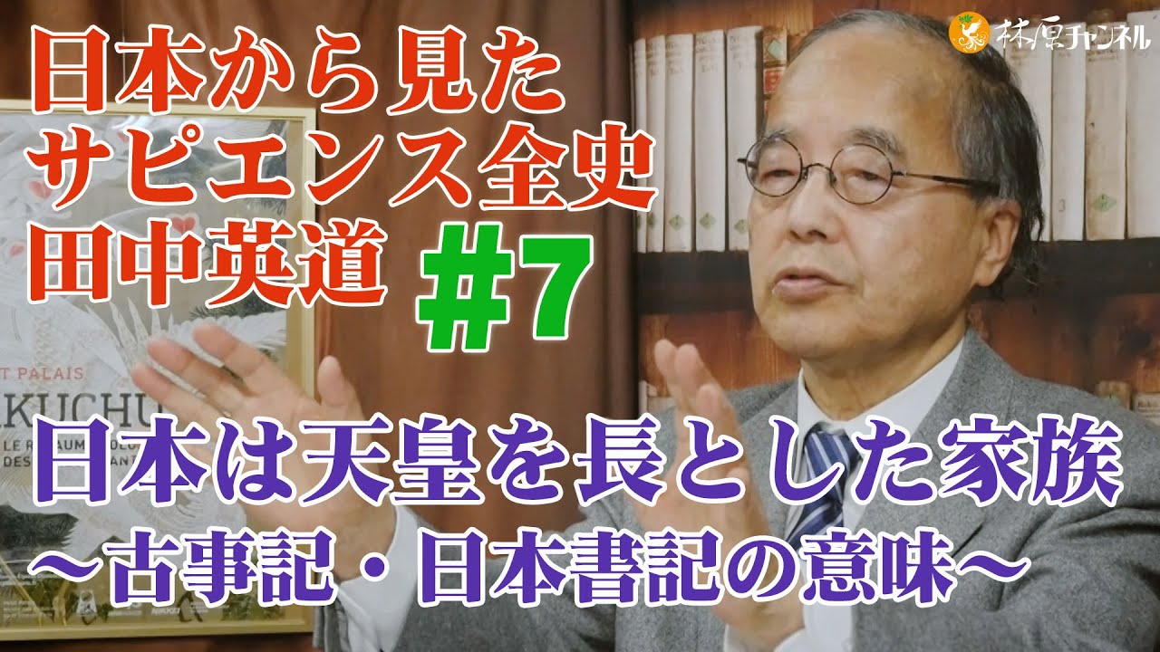 日本から見たサピエンス全史#7◉田中英道◉日本は天皇を長とした家族〜古事記・日本書記の意味〜天孫降臨とは鹿島から鹿児島への旅だった！