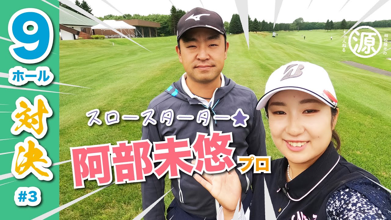 【vs阿部未悠プロ#3】最終回であべみプロ覚醒なるか?! 時松隆光9ホールゴルフ対決vol.3