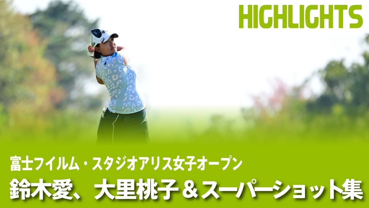 【公式】 鈴木愛、大里桃子ハイライト & スーパーショット集！｜Round2｜富士フイルム・スタジオアリス女子オープン