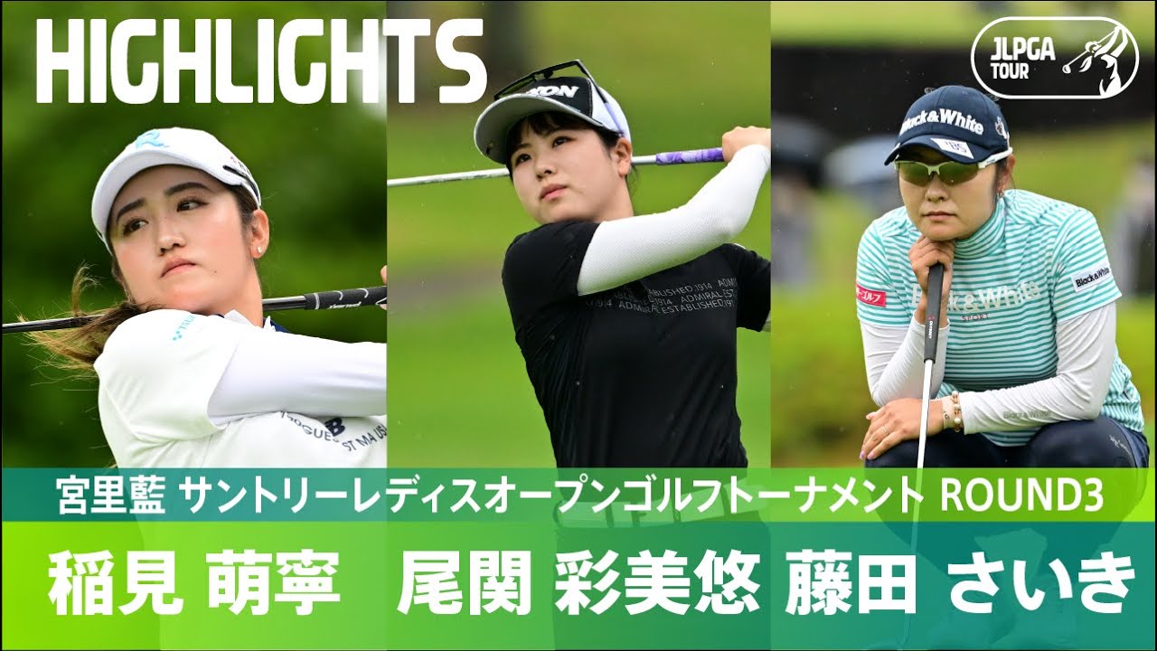 【公式】稲見 萌寧＆尾関 彩美悠&藤田 さいき ハイライト！｜Round3｜宮里藍 サントリーレディスオープンゴルフトーナメント