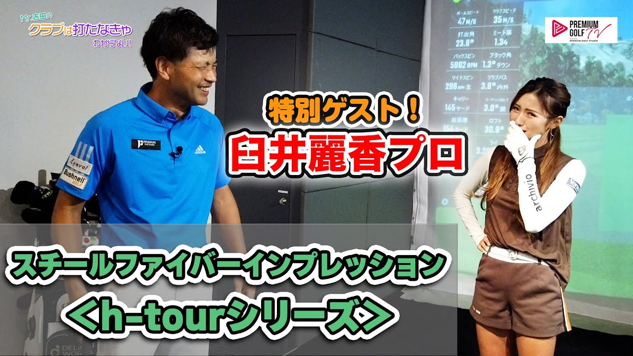 臼井麗香プロとスチールファイバーをインプレッション＜h-tourシリーズ＞【Mr.吉田のクラブは打たなきゃわからない】