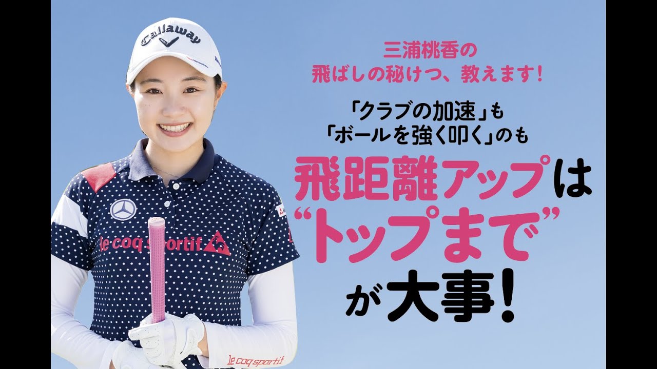 【三浦桃香の飛ばしの秘けつ、教えます！】「クラブの加速」も「ボールを強く叩く」のも飛距離アップは“トップまで”が大事！