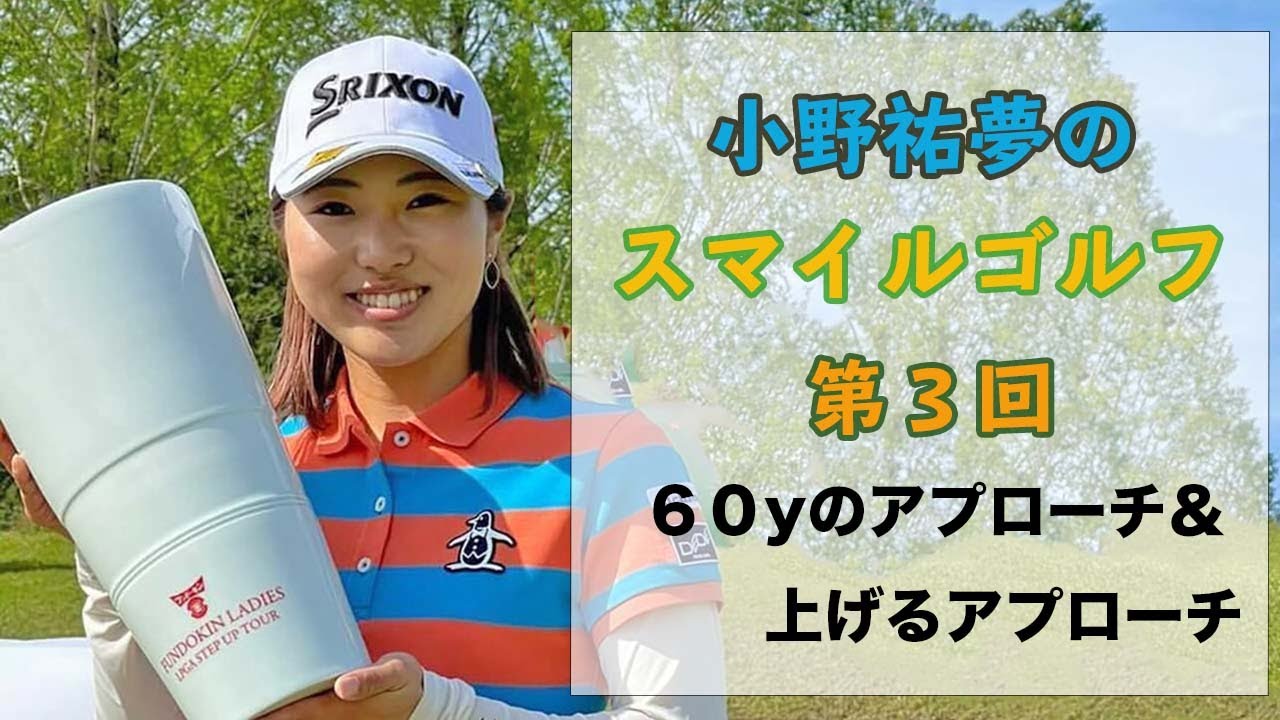 小野祐夢のスマイルゴルフ！第３回　６０ヤード＆上げるアプローチ攻略