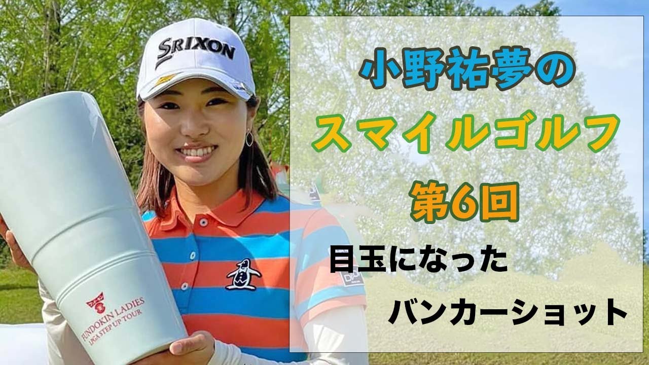 小野祐夢のスマイルゴルフ！第6回　目玉になったバンカーショット攻略！