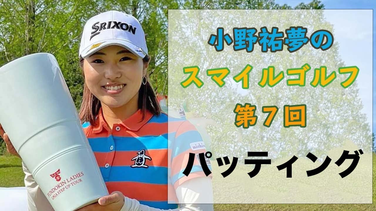 小野祐夢のスマイルゴルフ！第7回 パッティング攻略！