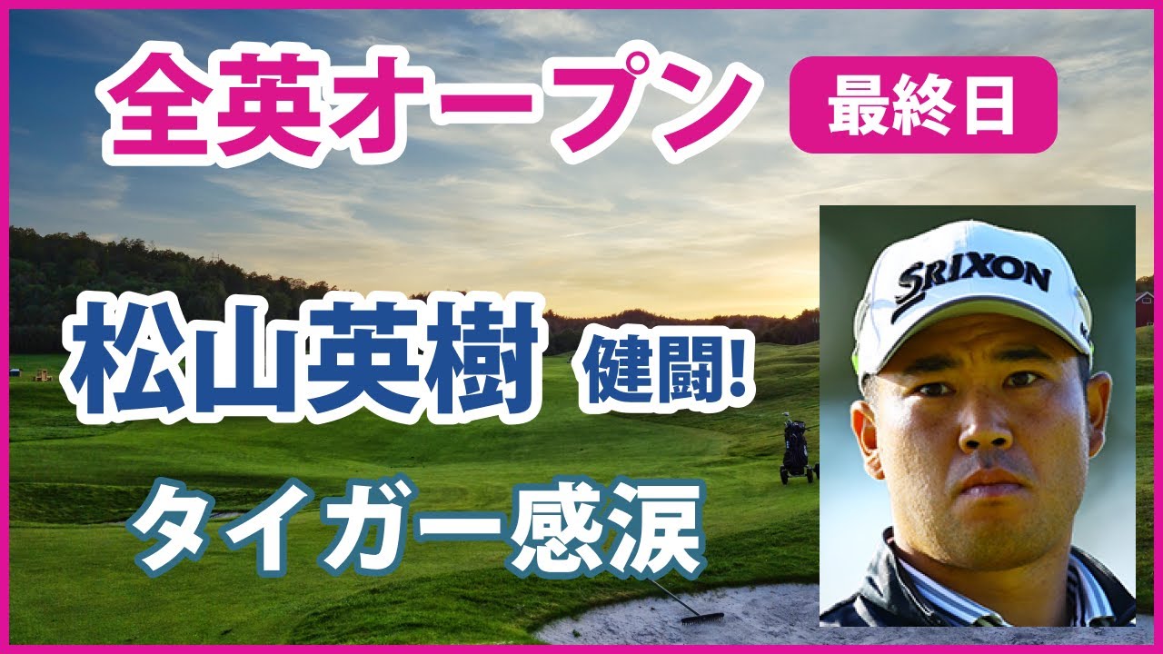 2022 全英オープン 最終日 松山英樹 健闘! タイガー感涙! 桂川有人 日本人最高位!!