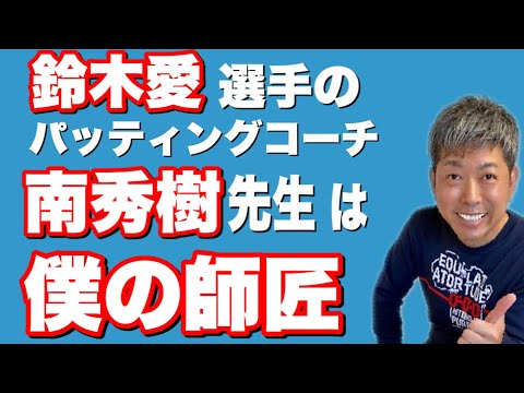 鈴木愛選手のパッティングコーチ　南秀樹　先生は僕の師匠　YouTubeの中のメンター　ゴルフコーチ　パッティングはアドレス　フォロー　が大切　日本女子プロゴルフコーチ　日本初のパッティングコーチ