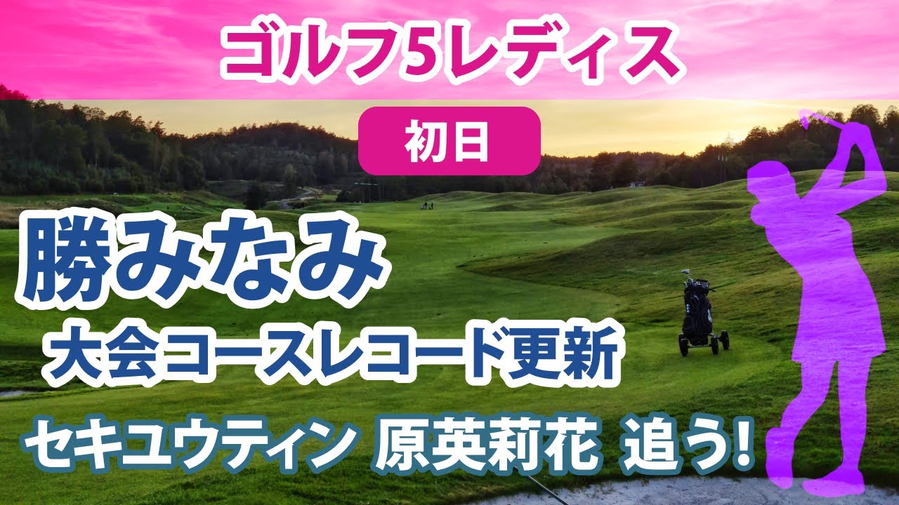2022 ゴルフ5レディス 初日 勝みなみ 大会コースレコード更新!! セキユウティン 初優勝か？ 原英莉花 三度優勝のチャンス!! etc