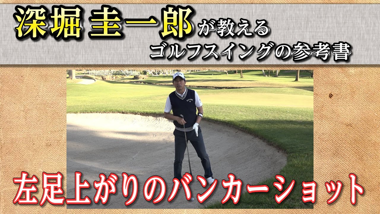 これぞゴルフスイングの参考書！【深堀圭一郎】の特別レッスン【14話】＜全21話＞ 状況別バンカーショット②（左足上がり、左足下がり、アゴが近い、目玉）