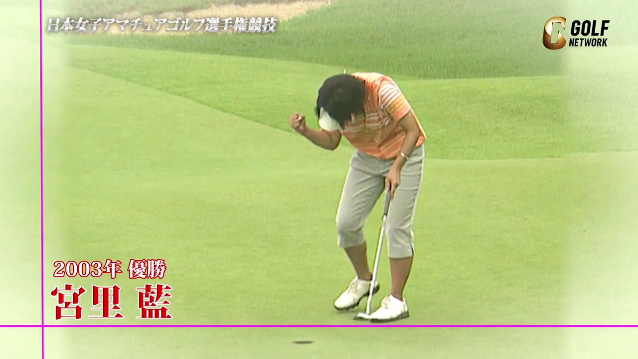 宮里藍・比嘉真美子・勝みなみ─ みんなここで蕾を開き大輪の花を咲かせた 〜第60回日本女子アマチュアゴルフ選手権競技〜