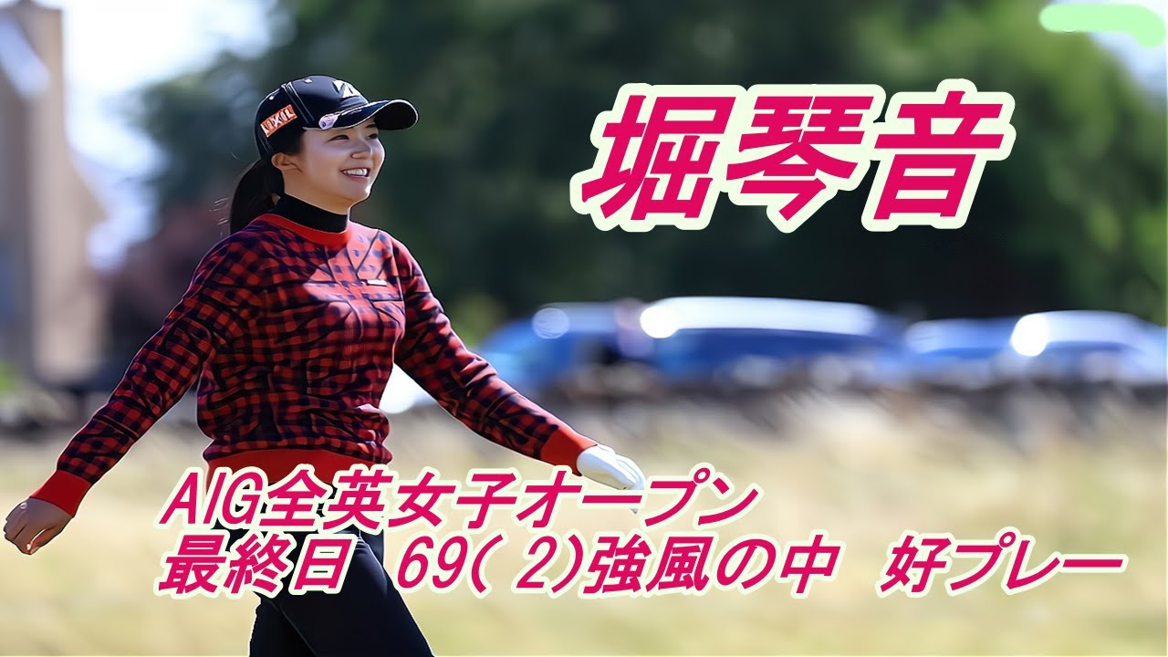 堀琴音　AIG全英女子オープン　最終日　69（‐ 2）強風の中好プレー