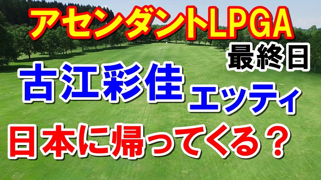 古江彩佳日本ツアーに戻ってくる？【女子ゴルフ】アセンダントLPGA最終日の結果　畑岡奈紗・笹生優花・上原彩子