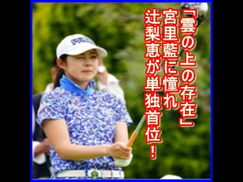 辻梨恵が単独首位！宮里藍に憧れ「雲の上の存在」