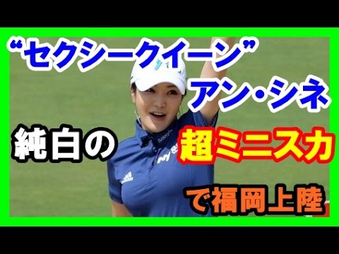 【ゴルフ 女子 美人】“セクシークイーン”アン・シネ（韓国）、純白の超ミニスカで福岡上陸
