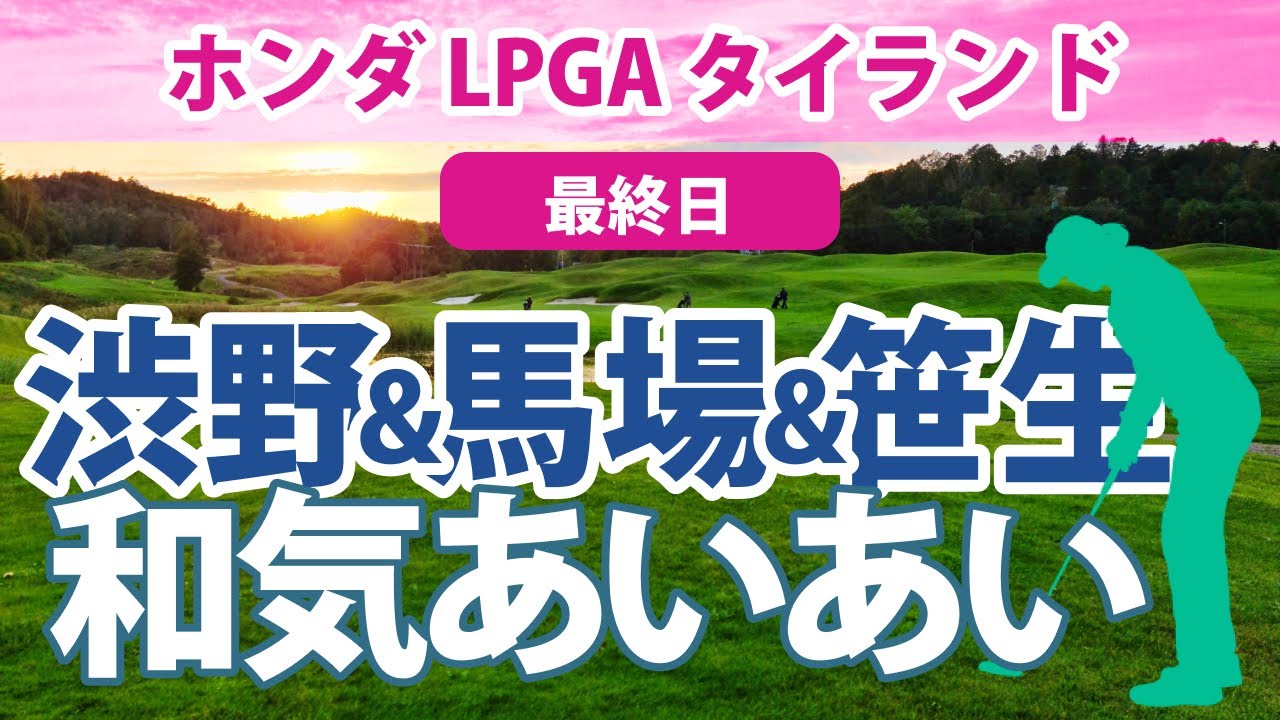 2023 ホンダ LPGA タイランド 最終日 渋野日向子 馬場咲希 笹生優花 豪華組み合わせが実現!! 畑岡奈紗 古江彩佳 岩井千怜 岩井明愛 セキ・ユウティン