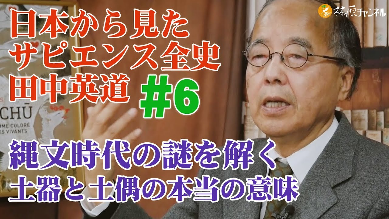 日本から見たサピエンス全史#6◉田中英道◉縄文時代の謎を解く！縄文土器と土偶の本当の意味