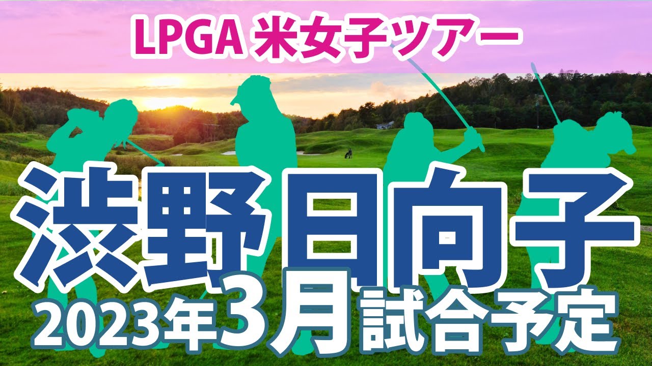 2023 LPGA 米女子ツアー 3月スケジュール 渋野日向子 畑岡奈紗 古江彩佳 勝みなみ 西村優菜 岩井千怜 岩井明愛 笹生優花 西郷真央 上原彩子