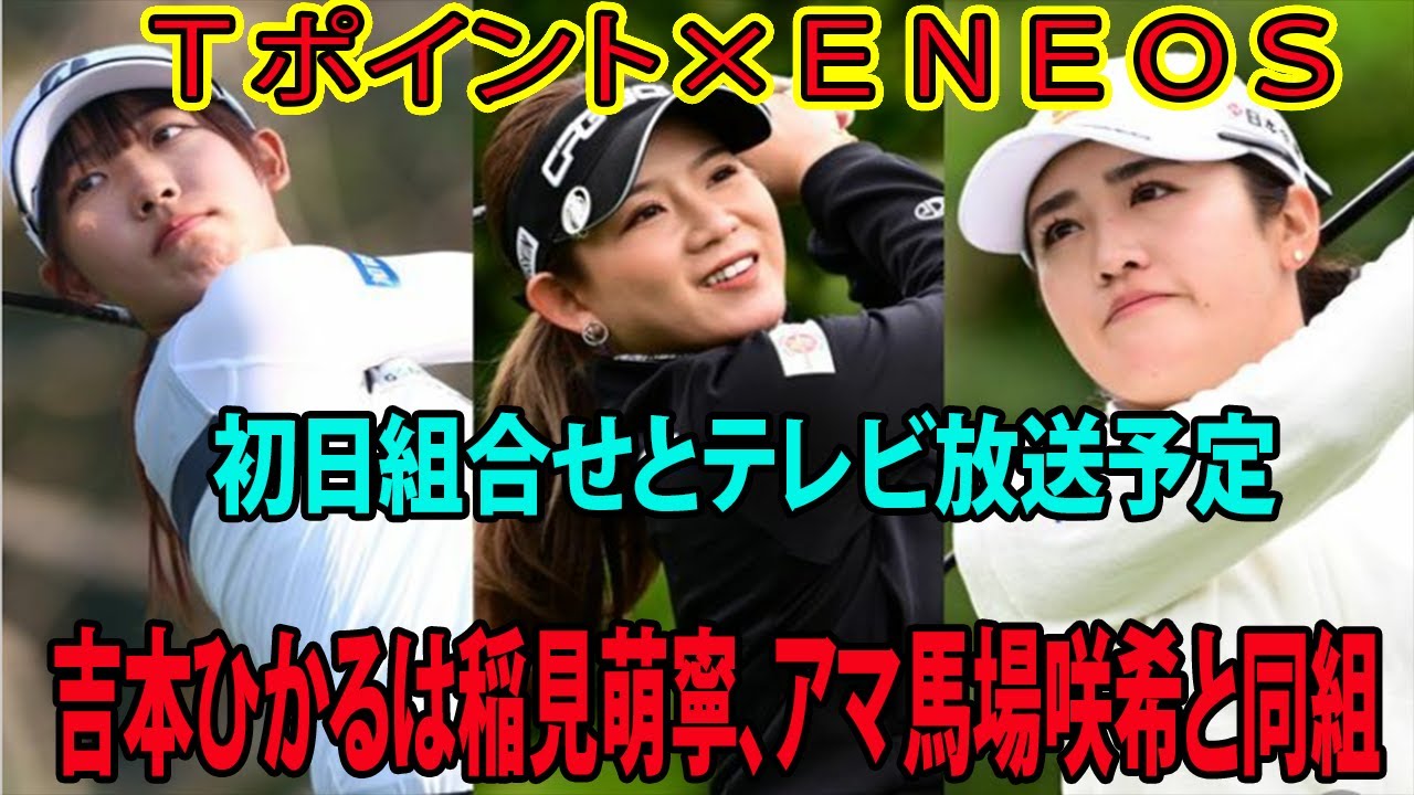 ⛳️【国内女子ゴルフ】Ｔポイント×ＥＮＥＯＳ初日組合せとテレビ放送予定     吉本ひかるは稲見萌寧、アマ馬場咲希と同組「まさか・・・」
