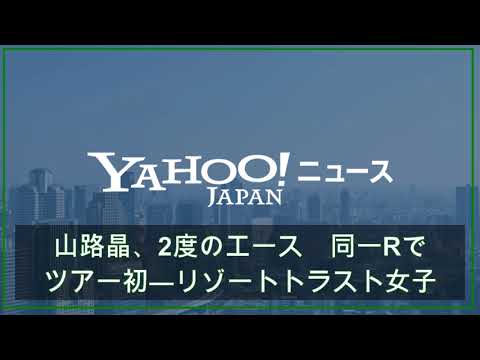 山路晶、2度のエース　同一Rでツアー初―リゾートトラスト女子ゴルフ（時事通信） - Yahoo!ニュース