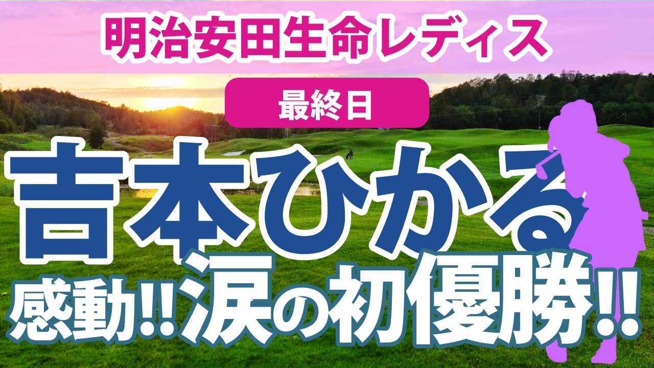 2023 明治安田生命レディス 最終日 吉本ひかる 初優勝!! ささきしょうこ 小祝さくら 古江彩佳 金田久美子 勝みなみ 阿部未悠 上田桃子 岩井千怜 順位上昇!! 岩井明愛 西村優菜 三ヶ島かな