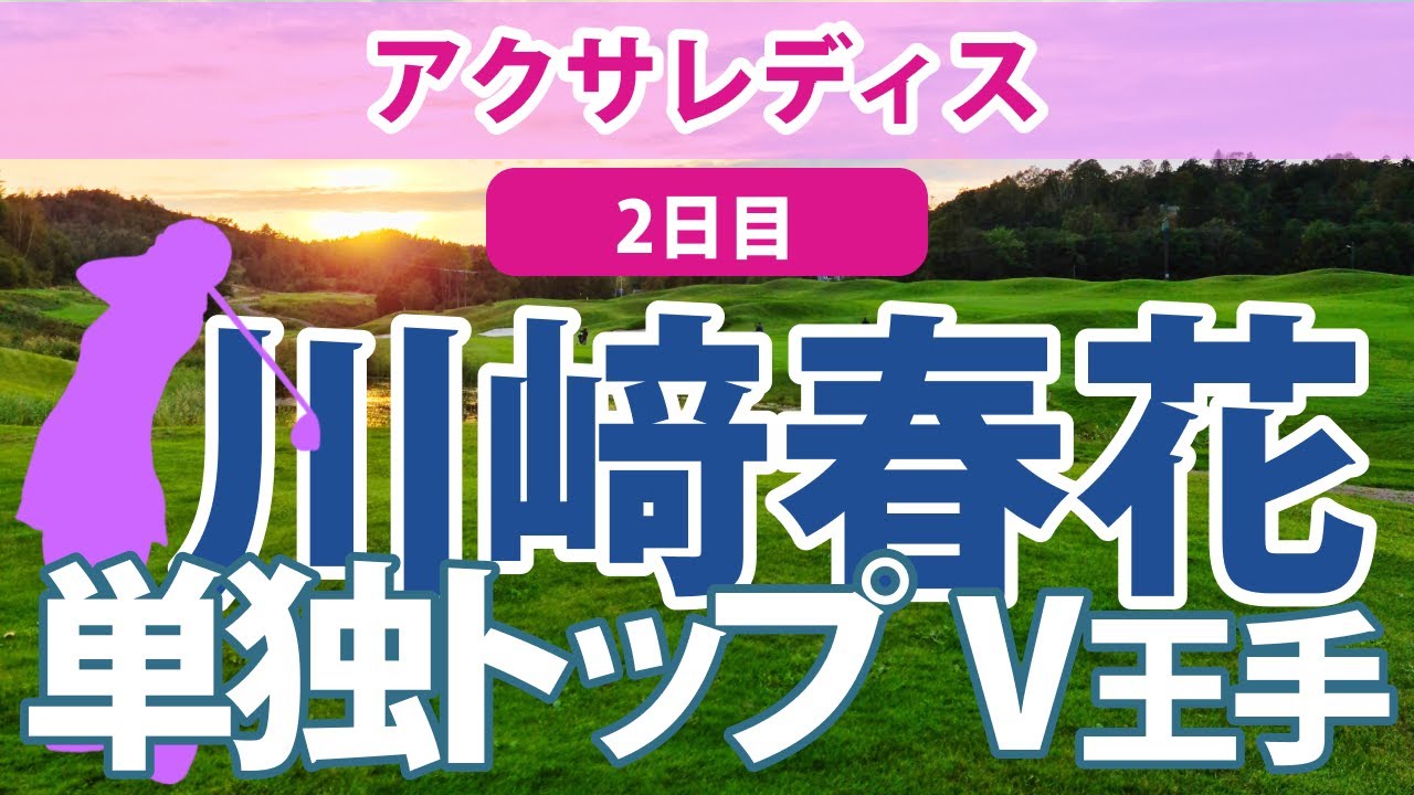 2023 アクサレディス 2日目 川﨑春花 単独トップ!! 山内日菜子 比嘉真美子 2位タイ!! 金澤志奈 上田桃子 渡邉彩香 吉本ひかる 脇元華 安田祐香 菅沼菜々 順位上昇!! イーグル多数!!
