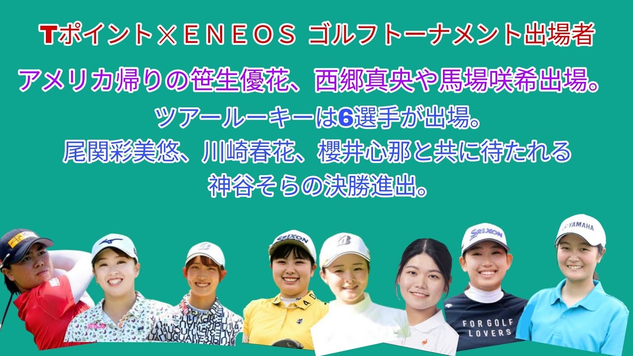 Tポイント☓ＥＮＥＯＳ ゴルフトーナメント出場者。笹生優花、西郷真央、セキユーティン、馬場咲希が出場。ツアールーキーは6選手が出場。
