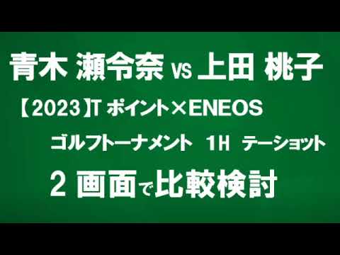 【青木 瀬令奈】vs【上田 桃子】　Tポイント×ＥＮＥＯＳ ゴルフトーナメント【2023】　1番ホール ティショットを同時2画面で比較検討