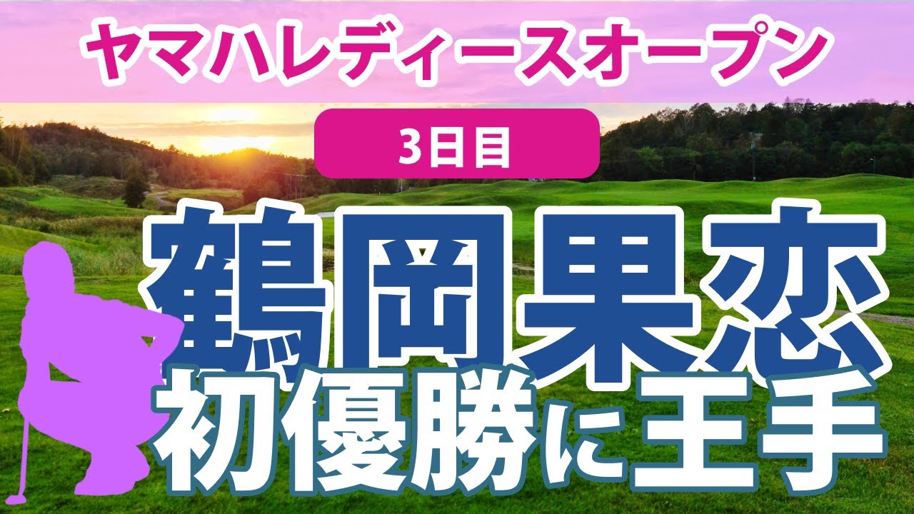 2023 ヤマハレディース 3日目 鶴岡果恋 単独トップ!!初優勝に王手!! 吉田優利 ささきしょうこ 山下美夢有 安田祐香 青木瀬令奈 河本結 大里桃子 順位上昇!!
