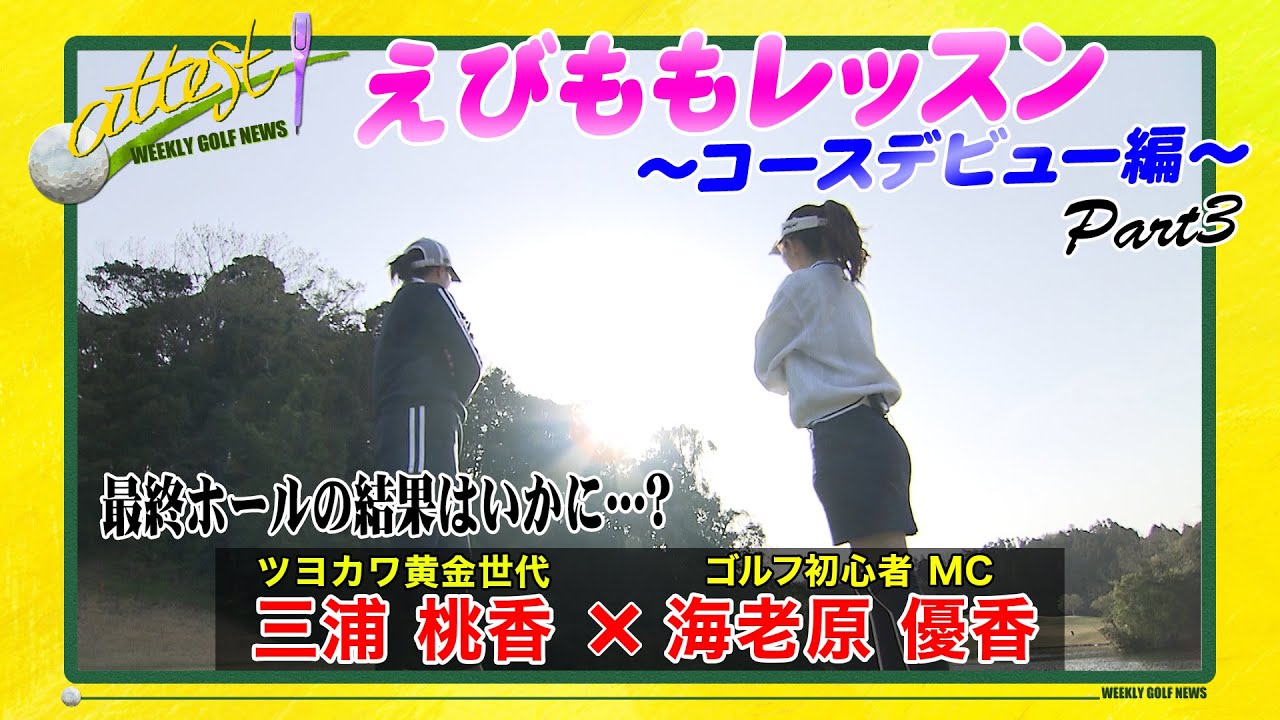 【黄金世代･三浦桃香×MC･海老原優香】「attest」えびももレッスン⑦＜コースデビュー編 Part③／最終ホールの結果はいかに…？＞