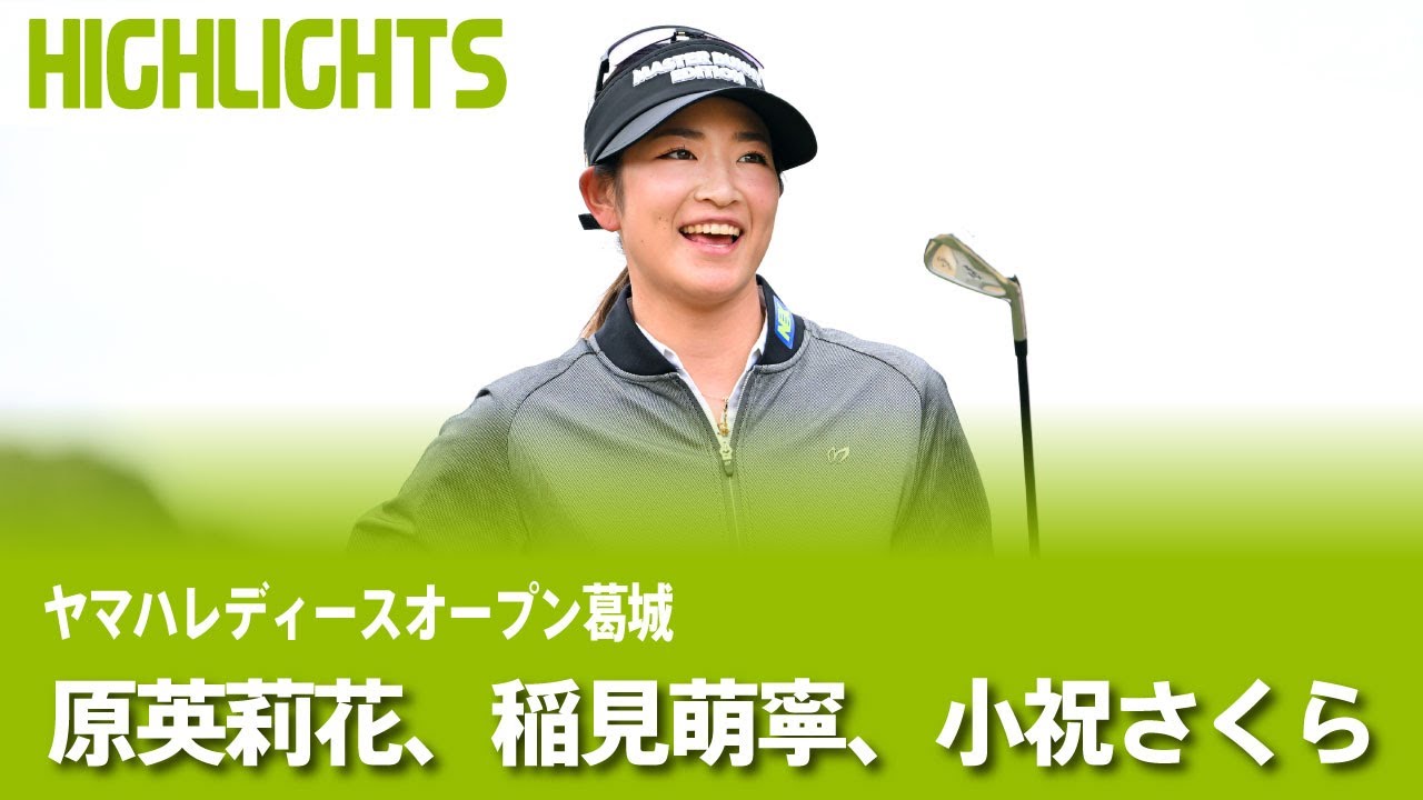 【公式】原英莉花、稲見萌寧、小祝さくら ハイライト！｜Round1｜ヤマハレディースオープン葛城