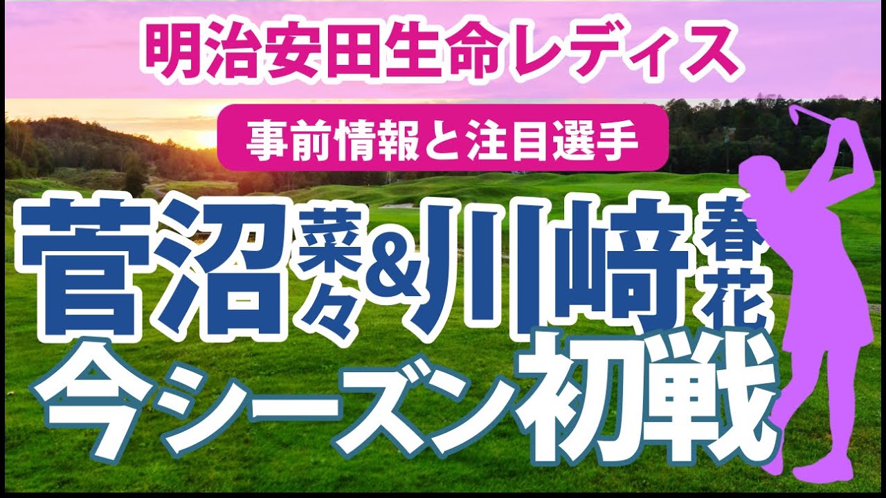 2023 明治安田生命レディス 見どころ 小祝さくら 古江彩佳 菅沼菜々 川﨑春花 三ヶ島かな 岩井明愛 西村優菜 サイペイイン
