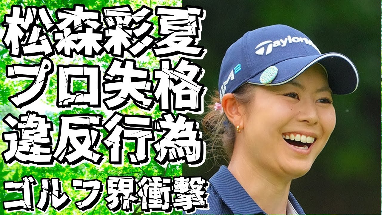 松森彩夏の“プロ失格”問題行動に驚愕！“ゴルフ”選手の突然消失に衝撃を受ける！!【松森彩夏】