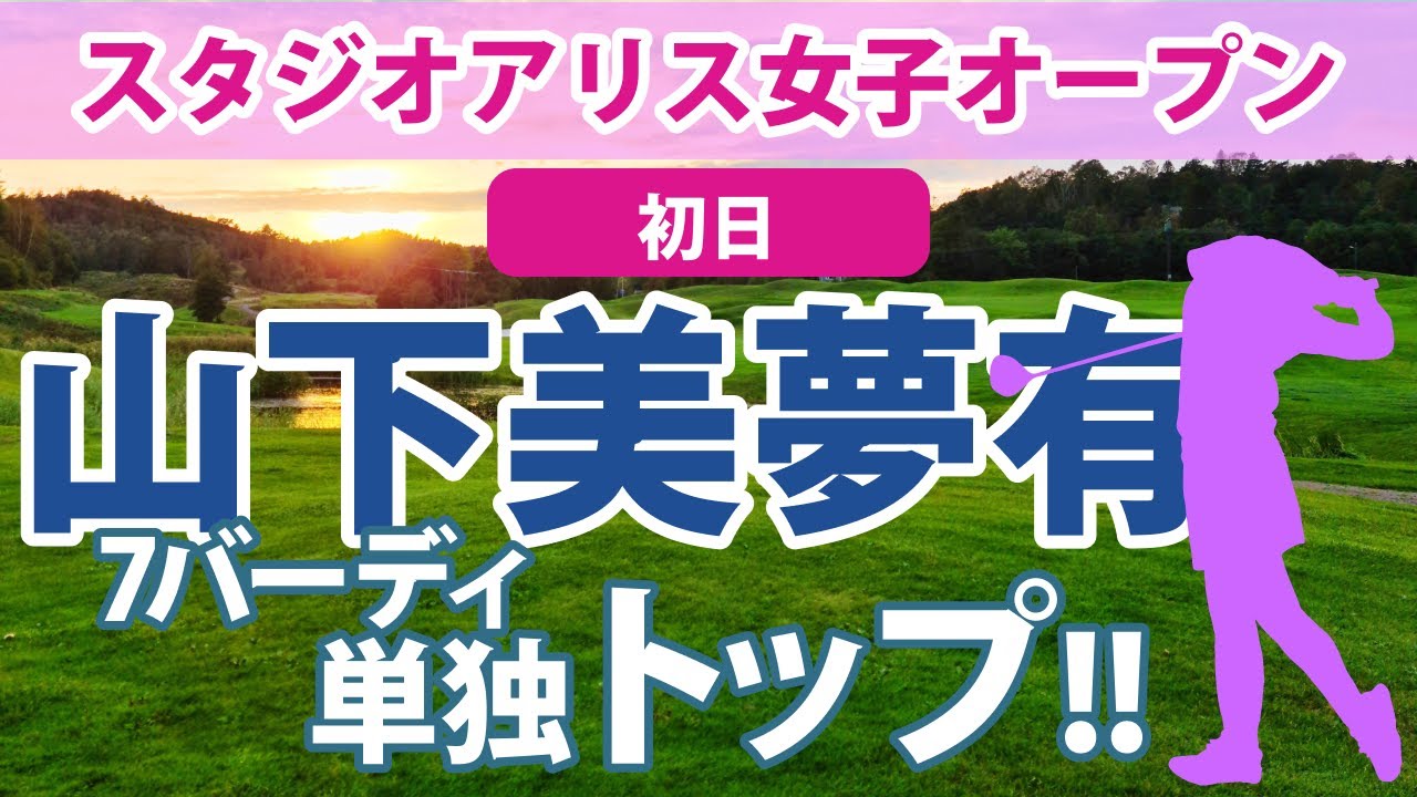 2023 富士フイルム・スタジオアリス 初日 山下美夢有 単独トップ!! 岩井千怜 単独2位!!
