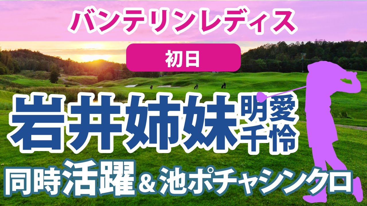 2023 バンテリンレディス 初日 岩井明愛 岩井千怜 岩井姉妹が活躍!! 申ジエ 黄アルム 安田祐香 菅沼菜々 全美貞 高橋彩華 林菜乃子 笠りつ子 安田彩乃 好発進!!