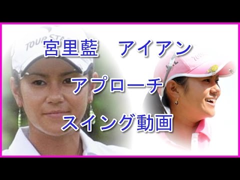 宮里藍 スイング アイアン アプローチ 動画 スロー有