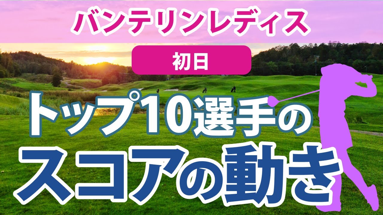 2023 バンテリンレディス 初日 トップ10選手のスコアの動き 申ジエ 岩井明愛 黄アルム 安田祐香 菅沼菜々 全美貞 高橋彩華 林菜乃子 笠りつ子 安田彩乃