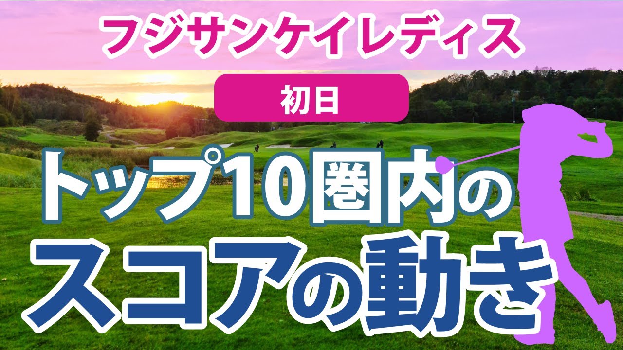 2023 フジサンケイレディス 初日 トップ10圏内のスコアの動き 後藤未有 仁井優花 川岸史果 神谷そら 荒川怜郁 安田祐香 上田桃子 岩井千怜 佐藤心結 権藤可恋