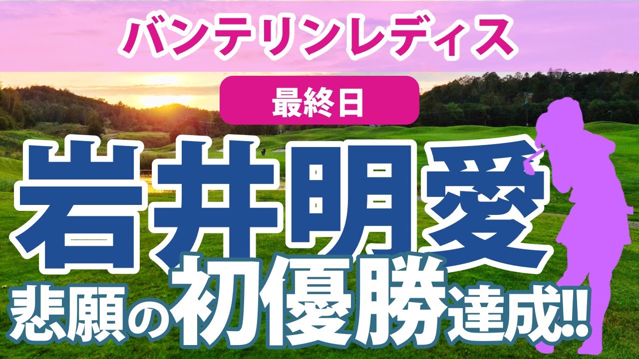 2023 バンテリンレディス 最終日 岩井明愛 初優勝!! 穴井詩 野澤真央 脇元華 後藤未有 林菜乃子 安田祐香 上田桃子 有村智恵 順位上昇!!